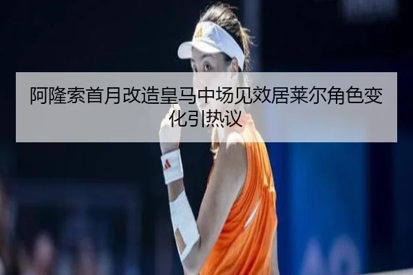 阿隆索首月改造皇马中场见效居莱尔角色变化引热议
