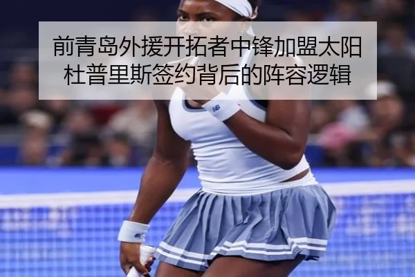 前青岛外援开拓者中锋加盟太阳 杜普里斯签约背后的阵容逻辑